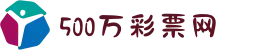 500彩票-500彩票网-500万彩票投注开奖入口